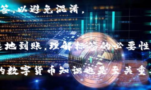 区块链转币地址标签的填写通常取决于你使用的数字货币钱包或交易所的具体要求。以下是一些标准步骤和注意事项，帮助你正确填写区块链转币地址标签。

1. 什么是转币地址标签？
转币地址标签是用于识别不同交易或账户的附加信息，尤其是在某些平台上，标签用于区分用户的多个钱包地址。例如，在使用某些交易所(如币安、火币等)时，可能需要填写备注或标签，以便在进行转账时确认资金的接收者。

2. 为什么需要填写标签？
标签的主要功能是确保交易的准确性。如果发送的币种需要标签而你不填写，可能会导致资金丢失或无法到账。这是因为交易所或钱包可能会把没有标签的交易视为无法识别的来源，因此会拒绝接受或者冻结这笔交易。

3. 标签填写步骤
填写转币地址标签时，一般遵循以下步骤：
ol
  listrong登录钱包或交易所：/strong首先，确保你已经登录到你所使用的数字货币钱包或者交易所账户。/li
  listrong选择转账或提现选项：/strong在你的账户中找到转账或提现的选项，选择你希望转出的币种。/li
  listrong输入接收方地址：/strong在相应的字段中输入接收方的币地址。请仔细检查，确保地址准确。/li
  listrong填写转币地址标签：/strong如果接收方的地址要求输入标签，那么在对应的标签输入框中填写标签。通常，这个标签是一个短字符串，由字母和数字组成。/li
  listrong检查信息及发送：/strong仔细核对你填写的所有信息，包括地址和标签，确保没有错误。确认无误后，继续进行转账。/li
/ol

4. 标签的注意事项
在填写标签时，需要注意以下几点：
ul
  listrong准确性：/strong确保所填标签和接收地址都是准确的，任何错误都可能导致资金的损失。/li
  listrong字符限制：/strong某些平台对标签的字符数有一定限制，确保你的标签符合这些限制。/li
  listrong不同平台的要求：/strong不同交易平台和钱包对标签的要求可能有所不同，比如某些可能根本不需要标签。务必查看各个服务提供商的说明和指南。/li
/ul

5. 常见问题解答
strong问：/strong如果我忘记填写标签会怎样？br
strong答：/strong如果忘记填写标签，通常情况下，资金可能会被系统自动退回或被冻结。虽然有些平台可能会手动查找，但并不保证会成功，因此最好仔细填写。

strong问：/strong标签可以是任何字符吗？br
strong答：/strong标签通常由数字和字母组成，但具体要求还是建议查看相关平台的说明。

strong问：/strong我可以使用相同的标签多次吗？br
strong答：/strong根据不同平台的政策，有些允许你重复使用相同的标签，但为了安全起见，尽量使用唯一标签，以避免混淆。

6. 结论
填写区块链转币地址标签是数字货币交易中不可或缺的一步，仅通过这一步骤，可以确保您的资金安全而迅速地到账。理解标签的必要性，掌握填写技巧，可以帮助新手用户更顺畅地进行数字货币交易，从而在这个快速发展的领域中立于不败之地。

在转账前，务必了解你所使用平台的具体要求。只有这样，才能充满信心地完成交易。在这个过程中，提升自身的数字货币知识也是至关重要的。相信只要掌握了这些基本常识，您一定能够在数字货币的海洋中，寻找到属于自己的航向。