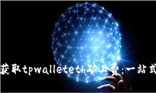 如何获取tpwalleteth矿工费：一站式指南
