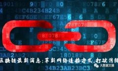 NKN区块链最新消息：革新网络连接方式，打破传