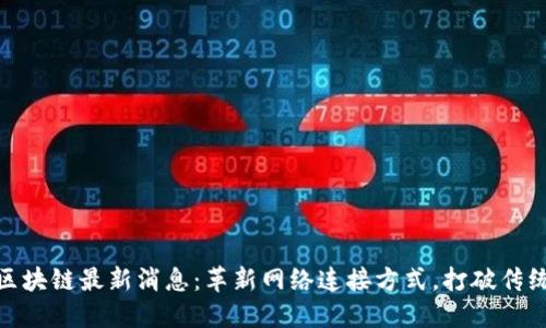 NKN区块链最新消息：革新网络连接方式，打破传统边界