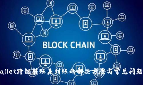 TPWallet跨链转账未到账的解决方案与常见问题解析