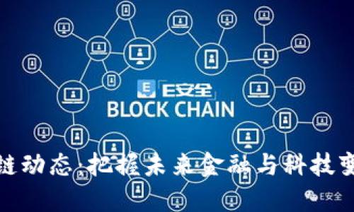 最新区块链动态：把握未来金融与科技变革的脉动