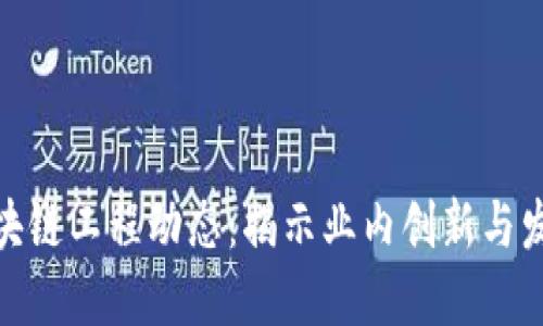 最新区块链工程动态：揭示业内创新与发展趋势