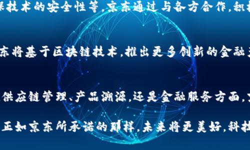   京东最新区块链动态：引领数字经济的未来创新 / 

 guanjianci 区块链, 京东, 数字经济, 创新 /guanjianci 

前言：区块链与数字经济的交响曲
在当今科技飞速发展的时代，区块链作为一项颠覆性的技术，正在逐步改变我们的生活和商业模式。京东，这个在中国电子商务领域占据重要地位的巨头，时刻关注着区块链的发展，并积极在这方面探索和尝试。本文将深入探讨京东最新的区块链消息，分析其在数字经济中的应用，以及如何推动创新。

区块链的基本概念
区块链是一种分布式账本技术，通过去中心化的数据共享，确保信息的透明性和安全性。简单来说，区块链将信息存储在一个可公开查看的永久记录中，每个信息块通过加密链接到前一个块，从而形成一个不可篡改的链条。这一特性使得区块链在金融、供应链、身份验证等领域得到了广泛应用。

京东在区块链领域的布局
京东在区块链方面的探索始于几年之前，凭借其强大的技术实力与资源优势，京东立志成为区块链技术应用的先锋。截至目前，京东已经在多个项目中应用了区块链技术，其中包括供应链管理、金融服务、以及产品溯源等多个领域。

京东区块链平台——技术与应用的结合
作为京东的一项重要创新，京东区块链平台不仅致力于技术开发，同时也注重实际应用。在供应链金融方面，京东通过其区块链平台，可以实现对供应链上下游企业的信用评估和风险管理，从而提升了融资的效率和透明度。这不仅降低了企业的融资成本，也促进了整个供应链的运转。

数字经济时代的契机
随着数字经济的飞速发展，京东的区块链技术应用为其提供了前所未有的机会。数字经济是信息技术与经济活动深度融合的产物，而区块链正是其中的重要组成部分。京东利用区块链技术，实现了对产品交易和数据流转的有效管理，增强了消费者对品牌的信任感。

案例分析：京东区块链如何助力产品溯源
在产品溯源方面，京东区块链技术的应用可直接追踪产品从生产到消费的全过程。以某品牌牛奶为例，消费者可以通过扫描产品上的二维码，获取牛奶的生产日期、生产地、运输途径等信息。这种透明度使消费者对产品的安全性有了更高的信任，推动了品牌忠诚度的提升。

面对挑战，京东的应对策略
尽管区块链有着种种优势，京东在推进区块链技术应用的过程中也面临不少挑战。例如，如何解决跨境交易中的监管问题，如何进行标准化建设，如何确保技术的安全性等。京东通过与各方合作，积极参与行业标准的制定。此外，持续的技术更新和团队培训，也是京东应对挑战的关键策略。

未来展望：京东与区块链的深度融合
未来，京东将继续深化区块链技术的应用，探索更加广泛的场景。这不仅将提升企业运营效率，还将推动整个电子商务生态的革新。也许在不久的将来，京东将基于区块链技术，推出更多创新的金融产品，改善用户的购物体验。

结论：京东区块链的引领作用
综上所述，京东在区块链领域的探索无疑是数字经济发展的一个重要部分。通过积极布局和技术创新，京东正在引领这一新兴科技的发展方向。无论是在供应链管理、产品溯源，还是金融服务方面，京东都展现了其独特的区块链应用价值。可以预见，随着区块链技术的不断成熟与深入，京东将持续发挥引领作用，为推动数字经济的健康发展贡献力量。

而于每一个用户而言，了解区块链技术与京东的关系，不仅有助于更好地利用京东的服务，也能够在这个快速变化的数字经济时代中把握住自己的机遇。正如京东所承诺的那样，未来将更美好，科技与生活的结合也将更加紧密。