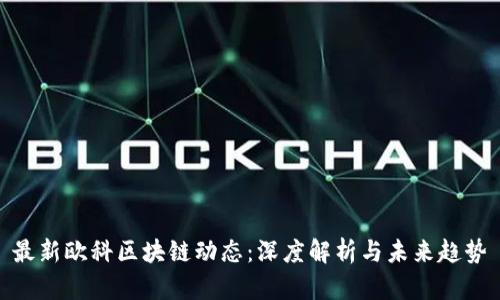 最新欧科区块链动态：深度解析与未来趋势