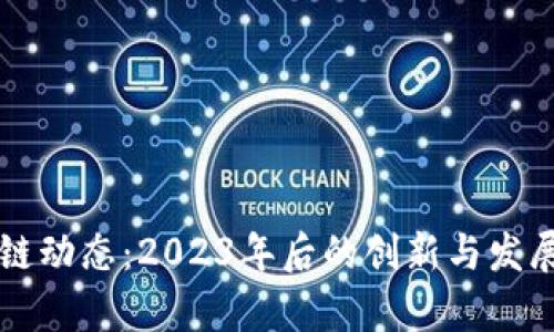 新一区块链动态：2023年后的创新与发展趋势解析