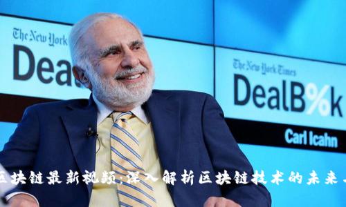 王靖区块链最新视频：深入解析区块链技术的未来与应用