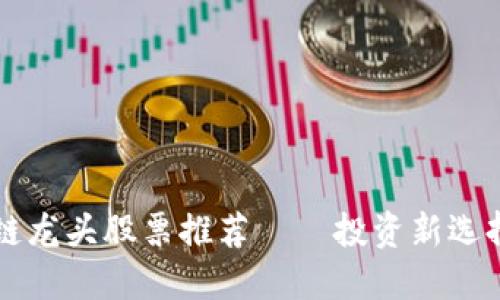 2023年数字币区块链龙头股票推荐——投资新选择，抢占数字经济先机