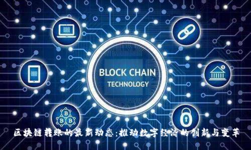 区块链转账的最新动态：推动数字经济的创新与变革