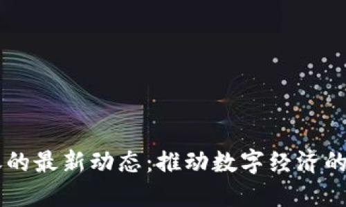 区块链转账的最新动态：推动数字经济的创新与变革