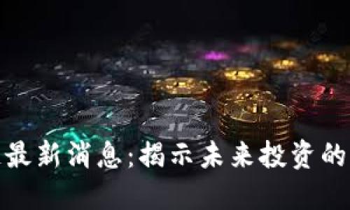 赵老哥区块链最新消息：揭示未来投资的新机遇与挑战