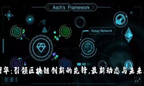 张曙华：引领区块链创新的先锋，最新动态与未来展望