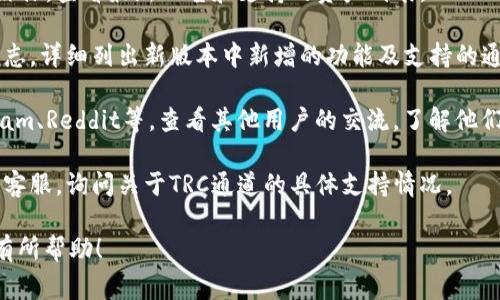 目前，TPWallet（TP钱包）主要支持多种区块链资产和通道，但具体的支持情况常常会更新。TRC（Tron网络）通道的支持情况可能取决于TPWallet的版本更新和公告说明。

要确认TPWallet是否支持TRC通道，可以如下步骤进行：

1. **访问官方网站**：前往TPWallet的官方网站或官方社交媒体，查看最新公告和支持的资产列表。
   
2. **检查更新日志**：在TPWallet的应用内，通常会有更新日志，详细列出新版本中新增的功能及支持的通道。

3. **用户社区**：访问相关的用户论坛或社区平台，如Telegram、Reddit等，查看其他用户的交流，了解他们的体验和反馈。

4. **客服支持**：如果仍无法确认，可以直接联系TPWallet的客服，询问关于TRC通道的具体支持情况。

通过以上步骤，您可以获取到最新和最准确的信息。希望对您有所帮助！