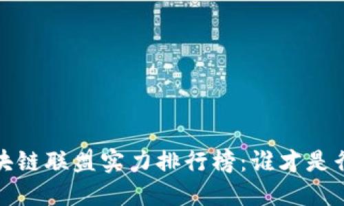 2023年区块链联盟实力排行榜：谁才是行业领军者？