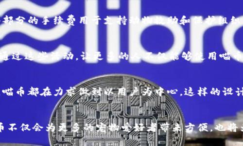 tiaoti喵币：解密这款宠物爱好者的区块链货币/tiaoti  
喵币, 区块链货币, 宠物经济, 数字货币/guanjianci  

喵币的概念与起源  
喵币（MeowCoin）是一种新的数字货币，专门为宠物爱好者和宠物经济兴起而推出。在数字货币的迅猛发展中，各种类型的币层出不穷，而喵币则将目光锁定在一个独特的市场——宠物爱好者。在这个账号与数字货币的结合体中，喵币试图为宠物相关产业创造一种新的经济生态。  

喵币的区块链技术背景  
就其本质而言，喵币是一种区块链货币。区块链技术为喵币提供了一种去中心化的基础架构，这意味着所有关于货币交易的信息都保存在一个公共账本中，每个人都可以访问，而不需依赖于中央机构。这种技术特点不仅提升了交易的透明性，还增强了安全性。  

关键词汇聚：反映宠物行业的需求  
根据市场调查，全球宠物经济已经进入了一个快速增长的阶段。越来越多的人愿意把金钱投入到宠物养护、医疗和用品等领域。喵币正是应对这一趋势而设计的。它不仅仅是一种交易工具，更是一个社群的一部分。通过喵币，用户可以为自己的宠物购买商品或服务，甚至通过支持某个与宠物相关的项目来获得收益。  

独特的卖点：体现爱与价值的结合  
喵币的最大卖点在于其独特的社区驱动特性。喵币背后的团队深知，宠物不仅仅是家庭的一部分，它们更是人类情感的寄托。因此，喵币的运营不仅关注于货币的流通，更注重增强社区的互动和参与感。用户可以通过持有和使用喵币，参与到社区治理中，甚至提出建议，影响货币的未来发展。  

创新点：宠物健康与区块链的结合  
喵币的另一个创新点是与宠物健康相关的应用场景。基于区块链的数据保护优势，喵币可以安全地存储和分享宠物健康记录。宠物主人可以利用这些数据为自己的宠物获取更好的医疗建议，而兽医则可以基于这些记录提供更精确的服务。这种结合不仅实现了数据的透明和可追溯，还为宠物的健康管理带来新的可能性。  

喵币的未来展望  
展望未来，喵币有着非常广阔的发展前景。随着全球宠物经济的发展，越来越多的人将目光投向宠物相关的投资与消费。而喵币作为这一进程中的一员，必将受益于这一潮流。此外，随着区块链技术的不断发展，以及人们对数字货币的逐渐接受，喵币的用户基础也将不断扩大。尤其是在年轻一代中，他们对于新技术和形式的接受能力更强，喵币有潜力成为连接宠物与人的重要纽带。  

即时交易与去中心化  
在快速变化的市场环境中，喵币的即时交易特性是其又一大优势。传统的金融交易常常涉及到繁琐的手续，而喵币的交易则可以在几分钟之内完成。这不仅提高了交易的效率，也使得用户在购买宠物产品或服务时，可以享受到更为便捷的体验。  

安全性：区块链的核心优势  
喵币在安全性方面尤为突出，作为一种基于区块链技术的货币，其核心优势在于难以伪造和篡改。每笔交易都会被记录在区块链上，形成不可更改的历史。这种特性为用户提供了额外的安全感，使得他们在使用喵币进行交易时无需担心信息泄露或货币被盗的问题。  

宠物公益与社会责任  
喵币在创建之初就设定了一个具体的社会责任目标。它不仅仅关注于盈利，还对宠物保护和公益事业给予了极大的重视。每当用户使用喵币交易时，系统会自动分配一小部分的手续费用于支持动物救助和保护组织。这种机制不仅提升了用户的参与感，也让每一笔交易都变得更具意义。  

教育与宣传：增强用户认知  
为了让更多的人了解喵币，项目团队一直在积极进行宣传与教育活动。通过线上直播、社交媒体、社区互动等多种形式，团队努力普及数字货币和区块链的常识。他们希望通过这些活动，让更多的人不仅能够使用喵币，还能深入了解其背后的技术和理念，从而增强用户的黏性和忠诚度。  

用户体验：以人为本的设计理念  
喵币在用户体验上的努力也是有目共睹的。设计团队依据用户的反馈不断产品，确保每一个功能都能够满足不同用户的需求。从充值流程的简化到钱包界面的友好设计，喵币都在力求做到以用户为中心。这样的设计理念不仅提升了用户的使用体验，也让他们在日常生活中感受到货币与宠物之间的紧密联系。  

总结：喵币的独特魅力与无尽可能  
喵币作为一种新兴的区块链货币，凭借其独特的市场定位、创新的技术应用以及社区驱动的运营方式，正在逐步成为宠物经济中一个不可或缺的重要组成部分。未来，喵币不仅会为更多的宠物爱好者带来方便，也将为整个行业注入新的活力。在这个充满机遇与挑战的时代，喵币的道路才刚刚开始，期待它能带给我们更多的惊喜。  