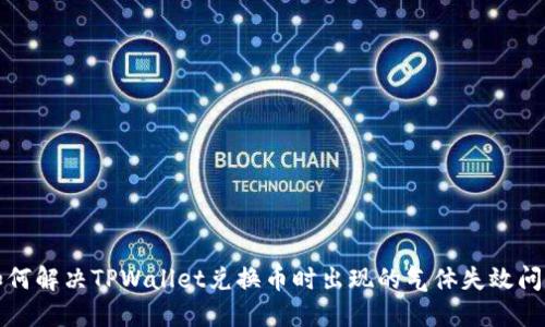 如何解决TPWallet兑换币时出现的气体失效问题