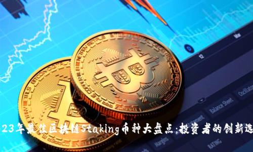 2023年最佳区块链Staking币种大盘点：投资者的创新选择
