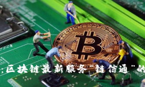 揭开未来的面纱：区块链最新服务“链信通”的独特价值与应用