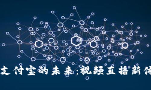 区块链支付宝的未来：视频直播新体验解析