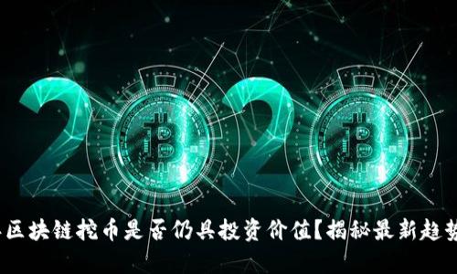 2023年区块链挖币是否仍具投资价值？揭秘最新趋势与前景