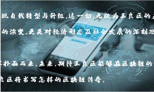   王良区块链最新动态：颠覆传统金融的创新应用与前景分析 / 

 guanjianci 王良区块链, 区块链技术, 去中心化, 数字货币 /guanjianci 

引言：区块链的崛起与王良区的契机

区块链技术自诞生以来，以其独特的去中心化特性吸引了无数关注。从比特币的横空出世，到以太坊、Ripple等多种数字货币的相继登场，区块链正在以迅雷不及掩耳之势改变世界。而在这个飞速发展的领域中，王良区似乎正面临着巨大的机会和挑战。此时，了解王良区块链的最新动态，显得尤为重要。

王良区块链的最新消息概览

在过去的一段时间里，王良区在区块链应用方面取得了显著进展。无论是当地政府的政策支持，还是各类企业对区块链的探索与实践，都为这一领域注入了新的活力。

最近，王良区政府发布了有关区块链技术应用的最新政策，意在促进数字经济的发展。这些政策不仅为区块链技术的普及提供了良好的环境，还吸引了众多互联网企业与区块链初创公司的进驻，使王良区成为一个快速发展的高科技集聚地。

区块链技术的前沿应用

在王良区，区块链技术的应用已经从简单的数字货币交易扩展到更广泛的领域。例如，一些地方企业开始尝试利用区块链来追踪商品供应链。这种技术的运用不仅提高了透明度，还大大减少了伪造和欺诈的可能性。

此外，王良区还开展了“区块链 公益”项目，用于记录和透明化慈善机构的资金流动。这种创新的应用，极大增强了公众对慈善事业的信任感，推动了更多人参与到公益活动中来。

区块链带来的经济风暴

据了解，王良区的这一系列动态不仅在技术层面上引起了广泛关注，同时也在经济层面带来了可观的回报。由于政府对区块链技术的重视，一些成功的案例开始在全国范围内获得曝光，吸引了更多投资者的目光。

一些行业专家表示，区块链技术的应用，能够为地方经济的发展注入新的动能。这种创新的经济模式，使得王良区能够在未来的竞争中占据更为有利的位置。

挑战与应对：区块链发展的前路不易

然而，王良区块链的发展并非一帆风顺。在飞速发展的同时，相关的法规与标准体系尚未完善，这在一定程度上制约了区块链技术的全面推广。此外，技术的安全性与隐私保护问题也引发了公众的广泛关注。

面对这些挑战，王良区政府已开始与国内外的区块链专家和技术团队深入合作，致力于建立安全、透明并且可持续的发展机制。只有通过有效的监管和技术创新，才能确保区块链在王良区健康发展。

总结：区块链的未来与王良区的机遇

总的来说，王良区在区块链领域的探索与尝试，展现了在新兴技术浪潮中，一个地区如何通过政策引导、行业合作与创新实践，实现自我转型与升级。这一切，无疑为王良区的未来发展奠定了坚实的基础。

在未来，随着区块链技术的不断成熟，王良区有望成为数字经济的高地。因此，关注王良区块链的最新动态，不仅是关注一项技术的演变，更是对经济形态及社会发展的深刻思考与洞察。

最后的话：拥抱变化，期待未来

在科技飞速发展的今天，保持敏锐的洞察力与适应变化的能力显得尤为重要。王良区的区块链发展虽面临诸多挑战，但机遇同样扑面而来。未来，期待王良区能够在区块链的浪潮中乘风破浪，开创一片新天地。

无论是关注最新的行业新闻，还是探索技术应用的深度分析，王良区都将成为一个不容错过的热点。让我们共同期待，未来的王良区将书写怎样的区块链传奇。