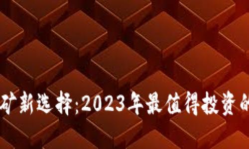 区块链挖矿新选择：2023年最值得投资的数字货币