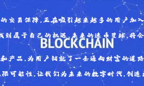   速币星球E加区块链：新时代数字货币的颠覆性创新平台 / 

 guanjianci 数字货币, 区块链技术, 速币星球, E加生态 /guanjianci 

引言：探索区块链的未来
在快速变化的数字时代，区块链技术已经成为推动创新和变革的重要力量。随着数字货币的兴起，越来越多的平台尝试在这一领域中占据一席之地。速币星球E加区块链，正是在人们对数字货币日益增长的需求下诞生的。它不仅承载着快速、安全的交易，还为用户提供了一种全新的生态体验。今天，我们将深入探索这个平台的独特卖点和创新点。

速币星球E加区块链的核心优势
速币星球E加区块链的独特之处在于其融合了多项前沿技术。首先，该平台采用了先进的智能合约技术，用户可以通过简单的编程实现自动交易。这种无缝对接的过程，不仅提升了交易的效率，同时也确保了交易的透明度与安全性。

其次，速币星球的E加生态系统为用户提供了一条全面的链式服务。从交易、转账到资产管理，用户可享受到一站式的服务。在这一平台上，用户不仅可以进行日常的交易，还可以参与到多种投资项目中，获取更丰厚的回报。

用户友好的操作界面
在快速发展的数字货币市场中，用户体验常常被忽视。然而，速币星球E加区块链有意避免这一问题。它以用户为中心，设计了一款友好的操作界面。即使是对区块链一无所知的新手，也能够轻松上手，享受数字货币的乐趣。界面简洁直观，各项功能一目了然，使用户在使用过程中几乎没有任何门槛。

安全性：保护用户的资产
安全是每个数字货币平台的重中之重。在这一方面，速币星球E加区块链采取了多重防护措施。平台采用了最先进的加密技术，确保用户的交易数据和资产信息不被泄露。此外，定期的安全审计和漏洞检测，也确保了平台的稳定性和安全性。

在近年来，随着数字货币的普及，网络攻击事件频发，安全问题日益凸显。速币星球E加区块链意识到安全的重要性，专门设立了安全团队，对潜在风险进行评估和应对。这让用户在使用平台时，不必担心资产的安全性。

多样化的投资选择
速币星球E加区块链不仅是一个交易平台，它还是一个投资的乐园。平台上汇聚了众多优质的项目，用户可以根据自己的风险承受能力和收益预期，选择相应的投资方案。无论你是保守型投资者，还是偏好风险的冒险家，这里都能找到适合你的机会。

通过与多家项目团队的深入合作，速币星球不断更新和丰富投资产品，确保用户始终能接触到最新颖、最具潜力的投资方案。这种多样性使得所有类型的用户都能找到自己的舞台。

教育与支持：让知识为你服务
速币星球E加区块链明确意识到，知识是投资成功的基础。因此，平台提供了丰富的教育资源，帮助用户提升对区块链、数字货币及市场趋势的理解。这些教育内容包括在线课程、讲座和实操演练等，力求帮助用户建立全面的投资知识体系。

此外，平台还设有专业的客服团队，随时为用户解答疑问，解决问题。这种人性化的服务，使得用户在使用平台的过程中，不再感到孤单，潜在的疑虑也能够得到及时解答。

社区驱动：共建共赢的生态系统
速币星球E加区块链的成功，离不开其活跃的社区。平台鼓励用户参与到生态建设中来，用户不仅是参与者，更是生态的贡献者。通过建立良好的用户反馈机制，速币星球能够及时收集到用户的意见和建议，并对平台进行迭代与。

这种社区驱动的方式，进一步增强了用户的归属感和参与感，同时也为平台的持续发展注入了动力。用户在这里不仅能享受到数字货币带来的红利，还能在生态系统的成长中，获得参与与成就感。

未来展望：速币星球的无尽可能
随着区块链技术的不断进步和数字货币市场的逐步成熟，速币星球E加区块链的未来可谓一片光明。平台以其独特的创新思维、优质的用户体验和安全的交易保障，正在吸引越来越多的用户加入其中。可以预见，速币星球将成为一个更加开放、透明和八方共赢的数字货币生态系统，为每一个用户创造更多的价值。

在不断变化的市场之中，速币星球将始终秉持开放、创新、共赢的理念，努力探索更多的可能性。无论是个人用户还是企业合作伙伴，都能在这个平台中找到属于自己的机遇。未来的速币星球，将会在全球数字货币领域，留下更加浓墨重彩的一笔。

结语：加入速币星球，开创财富新未来
如果你正在寻找一个值得信赖的平台，速币星球E加区块链无疑是一个理想的选择。它既满足了用户对数字货币交易的基本需求，又通过多元化的服务和产品，为用户铺就了一条通向财富的道路。在这里，用户可以尽情享受数字货币带来的创新与机遇。让我们携手共进，开启财富新未来！

无论你是刚接触数字货币的新手，还是经验丰富的交易员，速币星球都能满足你的需求。在未来的旅程中，速币星球期待与你一起，共同探索区块链的无限可能性。让我们为未来的数字时代，创造更加美好的明天！