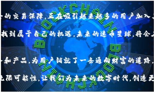   速币星球E加区块链：新时代数字货币的颠覆性创新平台 / 

 guanjianci 数字货币, 区块链技术, 速币星球, E加生态 /guanjianci 

引言：探索区块链的未来
在快速变化的数字时代，区块链技术已经成为推动创新和变革的重要力量。随着数字货币的兴起，越来越多的平台尝试在这一领域中占据一席之地。速币星球E加区块链，正是在人们对数字货币日益增长的需求下诞生的。它不仅承载着快速、安全的交易，还为用户提供了一种全新的生态体验。今天，我们将深入探索这个平台的独特卖点和创新点。

速币星球E加区块链的核心优势
速币星球E加区块链的独特之处在于其融合了多项前沿技术。首先，该平台采用了先进的智能合约技术，用户可以通过简单的编程实现自动交易。这种无缝对接的过程，不仅提升了交易的效率，同时也确保了交易的透明度与安全性。

其次，速币星球的E加生态系统为用户提供了一条全面的链式服务。从交易、转账到资产管理，用户可享受到一站式的服务。在这一平台上，用户不仅可以进行日常的交易，还可以参与到多种投资项目中，获取更丰厚的回报。

用户友好的操作界面
在快速发展的数字货币市场中，用户体验常常被忽视。然而，速币星球E加区块链有意避免这一问题。它以用户为中心，设计了一款友好的操作界面。即使是对区块链一无所知的新手，也能够轻松上手，享受数字货币的乐趣。界面简洁直观，各项功能一目了然，使用户在使用过程中几乎没有任何门槛。

安全性：保护用户的资产
安全是每个数字货币平台的重中之重。在这一方面，速币星球E加区块链采取了多重防护措施。平台采用了最先进的加密技术，确保用户的交易数据和资产信息不被泄露。此外，定期的安全审计和漏洞检测，也确保了平台的稳定性和安全性。

在近年来，随着数字货币的普及，网络攻击事件频发，安全问题日益凸显。速币星球E加区块链意识到安全的重要性，专门设立了安全团队，对潜在风险进行评估和应对。这让用户在使用平台时，不必担心资产的安全性。

多样化的投资选择
速币星球E加区块链不仅是一个交易平台，它还是一个投资的乐园。平台上汇聚了众多优质的项目，用户可以根据自己的风险承受能力和收益预期，选择相应的投资方案。无论你是保守型投资者，还是偏好风险的冒险家，这里都能找到适合你的机会。

通过与多家项目团队的深入合作，速币星球不断更新和丰富投资产品，确保用户始终能接触到最新颖、最具潜力的投资方案。这种多样性使得所有类型的用户都能找到自己的舞台。

教育与支持：让知识为你服务
速币星球E加区块链明确意识到，知识是投资成功的基础。因此，平台提供了丰富的教育资源，帮助用户提升对区块链、数字货币及市场趋势的理解。这些教育内容包括在线课程、讲座和实操演练等，力求帮助用户建立全面的投资知识体系。

此外，平台还设有专业的客服团队，随时为用户解答疑问，解决问题。这种人性化的服务，使得用户在使用平台的过程中，不再感到孤单，潜在的疑虑也能够得到及时解答。

社区驱动：共建共赢的生态系统
速币星球E加区块链的成功，离不开其活跃的社区。平台鼓励用户参与到生态建设中来，用户不仅是参与者，更是生态的贡献者。通过建立良好的用户反馈机制，速币星球能够及时收集到用户的意见和建议，并对平台进行迭代与。

这种社区驱动的方式，进一步增强了用户的归属感和参与感，同时也为平台的持续发展注入了动力。用户在这里不仅能享受到数字货币带来的红利，还能在生态系统的成长中，获得参与与成就感。

未来展望：速币星球的无尽可能
随着区块链技术的不断进步和数字货币市场的逐步成熟，速币星球E加区块链的未来可谓一片光明。平台以其独特的创新思维、优质的用户体验和安全的交易保障，正在吸引越来越多的用户加入其中。可以预见，速币星球将成为一个更加开放、透明和八方共赢的数字货币生态系统，为每一个用户创造更多的价值。

在不断变化的市场之中，速币星球将始终秉持开放、创新、共赢的理念，努力探索更多的可能性。无论是个人用户还是企业合作伙伴，都能在这个平台中找到属于自己的机遇。未来的速币星球，将会在全球数字货币领域，留下更加浓墨重彩的一笔。

结语：加入速币星球，开创财富新未来
如果你正在寻找一个值得信赖的平台，速币星球E加区块链无疑是一个理想的选择。它既满足了用户对数字货币交易的基本需求，又通过多元化的服务和产品，为用户铺就了一条通向财富的道路。在这里，用户可以尽情享受数字货币带来的创新与机遇。让我们携手共进，开启财富新未来！

无论你是刚接触数字货币的新手，还是经验丰富的交易员，速币星球都能满足你的需求。在未来的旅程中，速币星球期待与你一起，共同探索区块链的无限可能性。让我们为未来的数字时代，创造更加美好的明天！