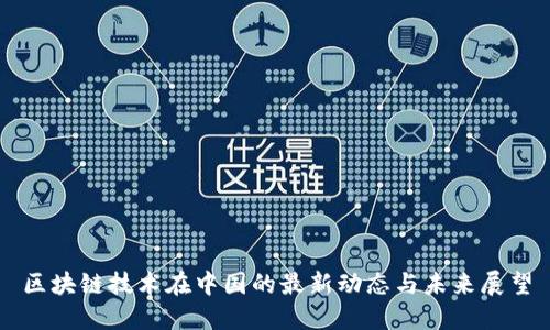 区块链技术在中国的最新动态与未来展望