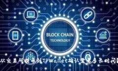 从交易所提币到TPWallet确认需要多长时间？