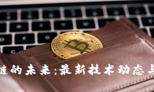 探寻区块链的未来：最新技术动态与应用趋势