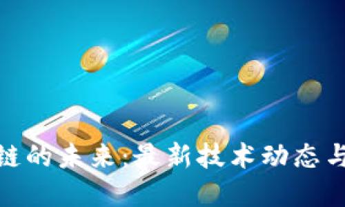 探寻区块链的未来：最新技术动态与应用趋势