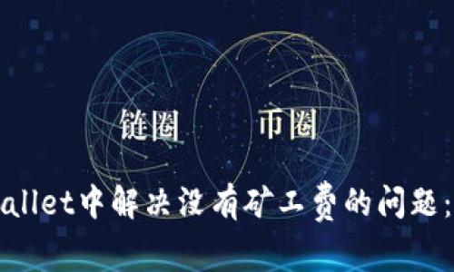 如何在TPWallet中解决没有矿工费的问题：一步步详解