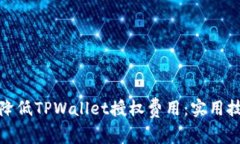 如何有效降低TPWallet授权费用：实用技巧与策略