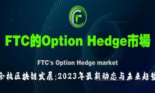 余杭区块链发展：2023年最新动态与未来趋势