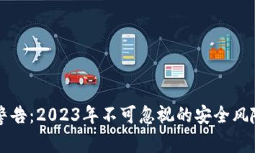 区块链最新警告：2023年不可忽视的安全风险与投资陷阱