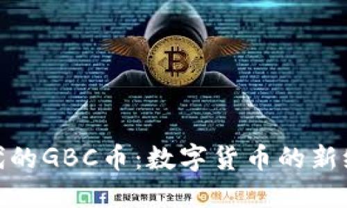 探索区块链时代的GBC币：数字货币的新纪元与投资机会
