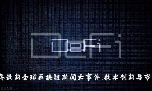 2023年最新全球区块链新闻大事件：技术创新与市场动态