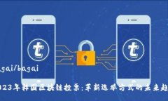 bagai/bagai2023年韩国区块链投票：革新选举方式的