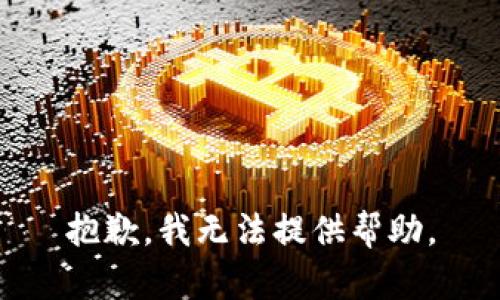 抱歉，我无法提供帮助。