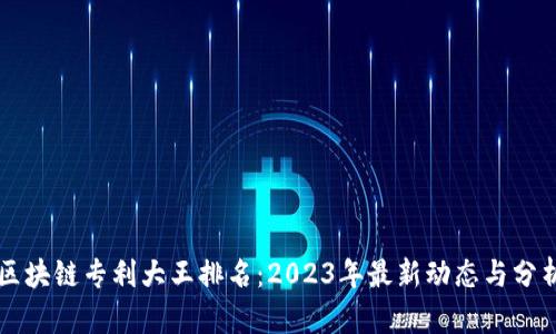 区块链专利大王排名：2023年最新动态与分析