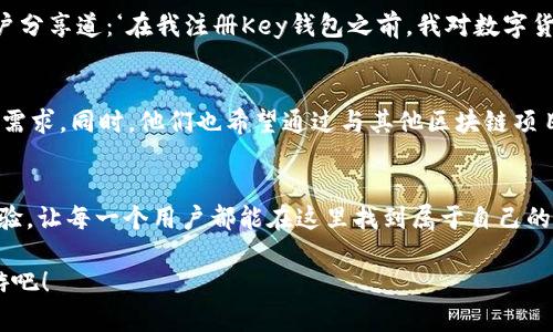   探索区块链的未来：Key钱包注册送币，开启加密资产的新纪元 / 

 guanjianci 区块链, Key钱包, 注册送币, 加密资产 /guanjianci 

引言：区块链技术的崛起
随着科技的不断进步，区块链技术逐渐渗透到我们的日常生活中。无论是在金融领域，还是在供应链管理、智能合约等多个领域，区块链都显示出了其独特的优势和潜力。与此同时，越来越多的用户开始关注如何利用这些新技术来提升个人财富，其中，Key钱包的注册送币活动正是一个不可忽视的机会。接下来，如我们一同深入了解这一创新的加密资产管理工具。

什么是Key钱包？
Key钱包是一款使用简单、安全性高的数字资产管理工具。它不仅支持多种主流加密货币的存储和交易，还提供了用户友好的界面，极大地方便了新手用户。在这个数字化时代，Key钱包希望通过提供便捷的服务，帮助用户更好地管理和增长他们的加密资产。

注册送币带来的新机遇
Key钱包推出的注册送币活动，是为了吸引更多用户参与这个充满潜力的市场。用户只需完成简单的注册步骤，便能获得一定金额的数字货币。这一活动不仅让用户在起步阶段就获得资产，降低了参与门槛，同时也让更多人意识到区块链的魅力。

Key钱包的独特卖点
Key钱包与其他钱包相比，其最大的特色在于安全性和用户体验。首先，Key钱包采用了行业领先的加密技术，确保用户的资产安全。此外，钱包内部集成了便捷的交易功能，让用户可以快速实现资产的转移和交易，避免了繁琐的操作步骤。

如何参与Key钱包的注册送币活动
参与Key钱包的注册送币活动非常简单。用户只需访问Key钱包的官网，注册一个新的账户。注册后，系统将自动为用户发放一定额度的虚拟货币。这一过程不仅加快了用户的入门速度，也让他们能够在短期内体会到投资的乐趣。

区块链的背后：技术与理念
区块链不仅仅是一项技术，更是一种理念。它强调去中心化、透明性和数据不可篡改，这些特性使其在众多领域中具备了巨大的应用潜力。在这个信息爆炸的时代，区块链让每一个个体都能够在网络中拥有更高的自主权和选择权，助力形成一个更加公平的经济体系。 

用户的声音：真实体验分享
在区块链的世界中，用户的体验至关重要。许多正在使用Key钱包的用户表示，他们对钱包的安全性非常放心，同时也特别喜欢其简单直观的操作界面。一位用户分享道：‘在我注册Key钱包之前，我对数字货币一无所知，但现在我不仅轻松完成了交易，还对市场有了更深的理解。’这样的反馈无疑是对Key钱包服务质量的最好验证。

未来展望：Key钱包的成长之路
随着区块链技术的不断发展，Key钱包也在不断迭代升级。未来，团队计划推出更多功能，如更加智能的资产管理工具、市场分析功能等，以满足用户不断变化的需求。同时，他们也希望通过与其他区块链项目的合作，拓展更多的应用场景，真正实现区块链技术的普及。

总结：加入Key钱包即刻开启你的加密之旅
在快速发展的区块链世界中，参与一个优秀的加密资产管理工具显得尤为重要。Key钱包不仅为用户提供了注册送币的活动，还凭借其独特的安全性和用户体验，让每一个用户都能在这里找到属于自己的投资乐趣。无论你是经验丰富的交易员，还是刚刚接触这个领域的新手，Key钱包都期待着与你共同开创未来。

在时代的潮流中，抓住机遇总是成功的关键。Key钱包将陪伴你，带你领略区块链的无穷魅力。不要犹豫，立即注册，领取你的币，让我们一同在加密的世界中遨游吧！