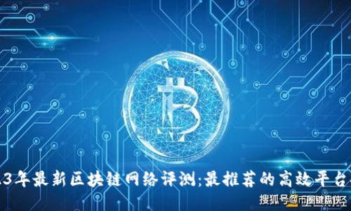 2023年最新区块链网络评测：最推荐的高效平台探索