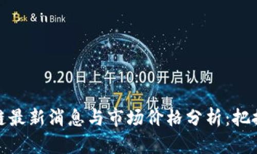 今日区块链最新消息与市场价格分析：把握投资机会