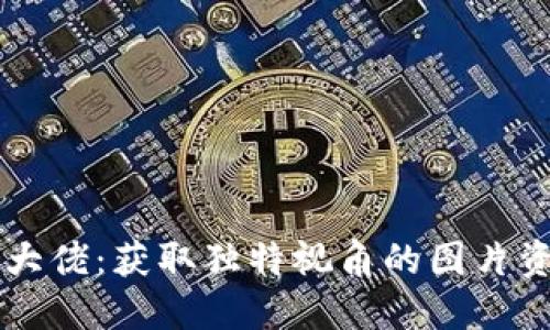 区块链币圈大佬：获取独特视角的图片资源下载指南