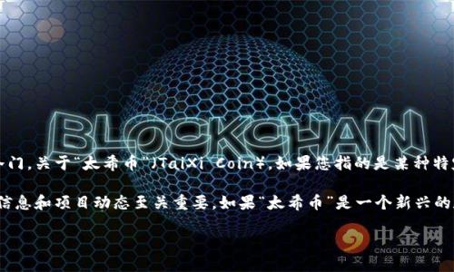 在区块链技术的广阔世界中，有许多数字货币和代币。这些加密货币有的广为人知，有的则相对冷门。关于“太希币”（TaiXi Coin），如果您指的是某种特定的加密货币或代币，那么很遗憾，在当前的主流市场和知名项目中并没有广为认知的“太希币”。

不过，区块链领域的项目和代币更新换代非常快，时常会出现新的项目或名称。因此，了解最新的信息和项目动态至关重要。如果“太希币”是一个新兴的数字货币，可能需要通过专业的加密货币平台或社交媒体进行查证。

如果您想了解更多关于区块链或加密货币的资讯，欢迎提出具体的问题，我会尽力为您解答。