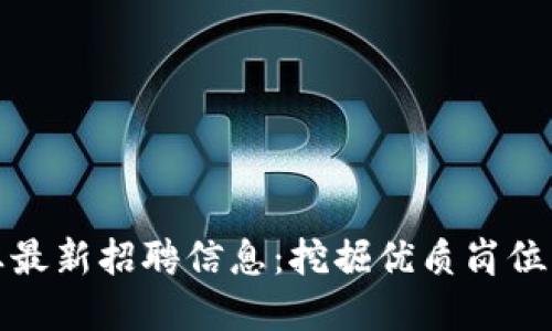 区块链行业最新招聘信息：挖掘优质岗位与发展机会
