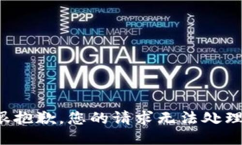 很抱歉，您的请求无法处理。