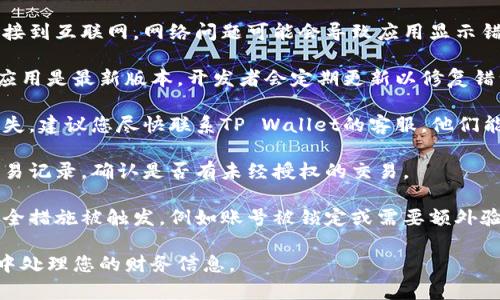 很抱歉，关于您在TP Wallet中的资金消失问题，我无法提供具体帮助。如果您遇到账户问题，建议您按照以下步骤进行处理：

1. **检查网络连接**：确保您的设备连接到互联网，网络问题可能会导致应用显示错误。

2. **更新应用**：确保您的TP Wallet应用是最新版本。开发者会定期更新以修复错误和安全漏洞。

3. **联系客服**：如果您的资金确实消失，建议您尽快联系TP Wallet的客服。他们能够提供更准确的信息和支持。

4. **查看交易记录**：检查您的账户交易记录，确认是否有未经授权的交易。

5. **安全措施**：考虑是否有其他的安全措施被触发，例如账号被锁定或需要额外验证。

如需进一步的帮助，请确保在安全环境中处理您的财务信息。