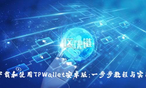 如何下载和使用TPWallet安卓版：一步步教程与实用指南